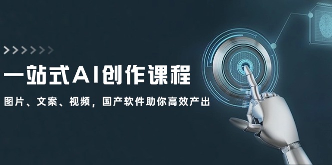 （12337期）一站式AI创作课程：图片、文案、视频，国产软件助你高效产出-网创资源站
