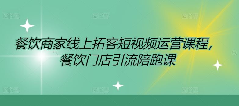 餐饮商家线上拓客短视频运营课程，餐饮门店引流陪跑课-网创资源站