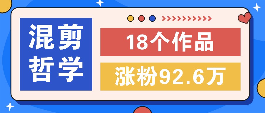 短视频混剪哲学号，小众赛道大爆款18个作品，涨粉92.6万！-网创资源站