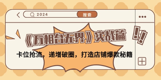 （12437期）《万相台无界》实战篇：卡位抢流，递增破圈，打造店铺爆款秘籍-无水印-网创资源站
