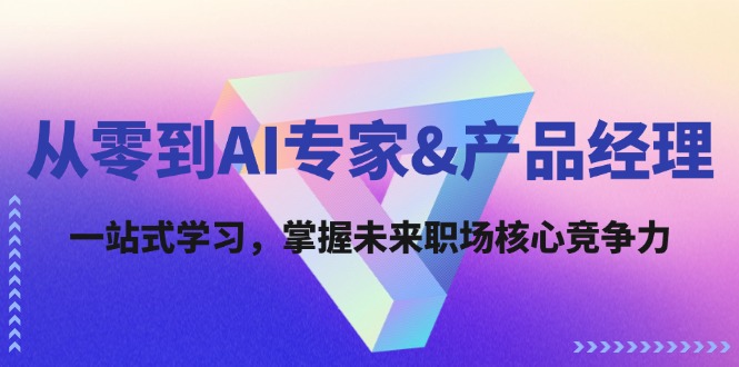 从零到AI专家&产品经理：一站式学习，掌握未来职场核心竞争力-网创资源站