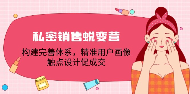 私密销售蜕变营：构建完善体系，精准用户画像，触点设计促成交-网创资源站