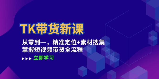 TK带货新课：从零到一，精准定位+素材搜集 掌握短视频带货全流程-网创资源站