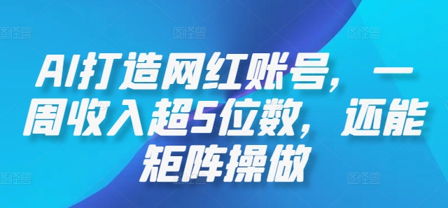 AI打造网红账号，一周收入超5位数，还能矩阵操做-网创资源站