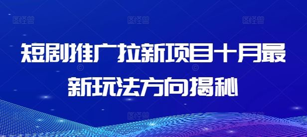 短剧推广拉新项目十月最新玩法方向揭秘-网创资源站