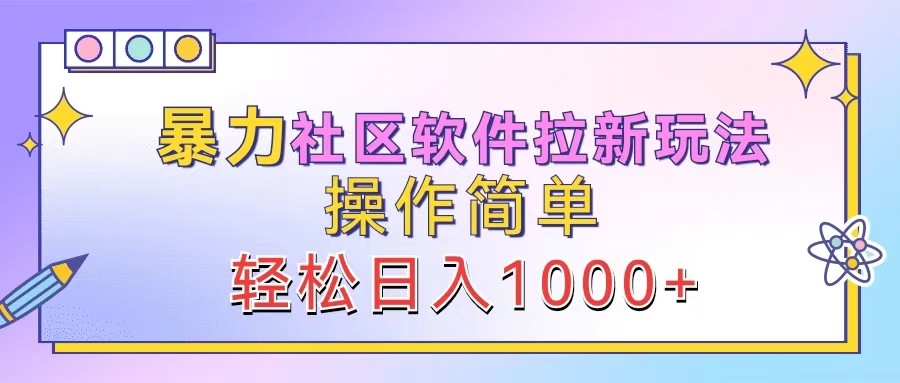 暴力社区软件拉新玩法，操作简单，轻松日入1000+-网创资源站