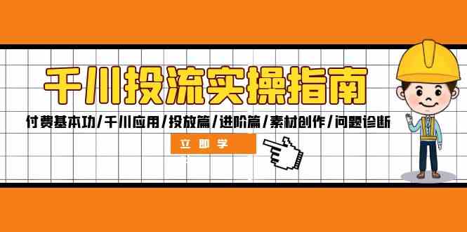 千川投流实操指南：付费基本功/千川应用/投放篇/进阶篇/素材创作/问题诊断-网创资源站