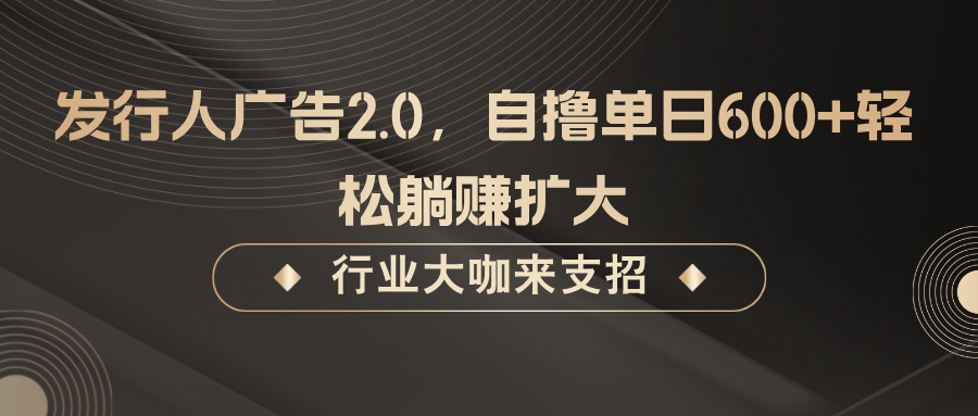 发行人广告2.0，无需任何成本自撸单日600+，轻松躺赚扩大-网创资源站