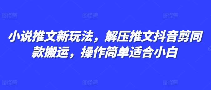 小说推文新玩法，解压推文抖音剪同款搬运，操作简单适合小白-网创资源站
