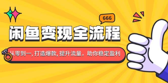 （13677期）闲鱼变现全流程：你从零到一, 打造爆款, 提升流量，助你稳定盈利-网创资源站