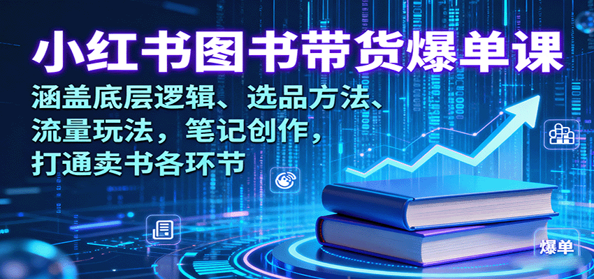 小红书图书带货爆单课：涵盖底层逻辑、选品方法、流量玩法，笔记创作，打通卖书各环节-网创资源站