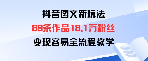 抖音图文新玩法：89条作品收获18.1W粉丝，变现容易全流程教学-网创资源站