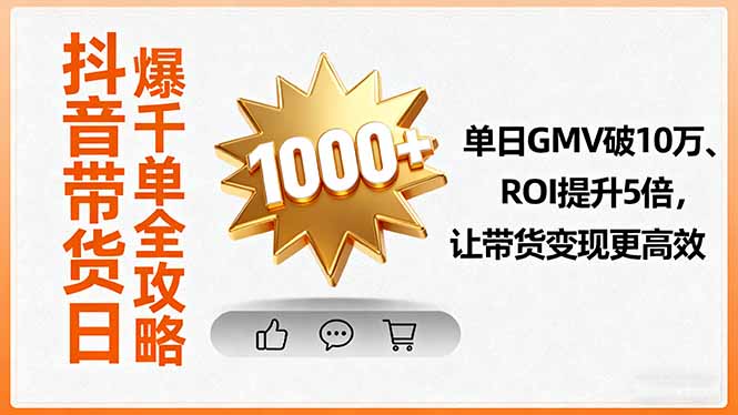 抖音带货日爆千单全攻略，单日GMV破10万、ROI提升5倍，让带货变现更高效-网创资源站