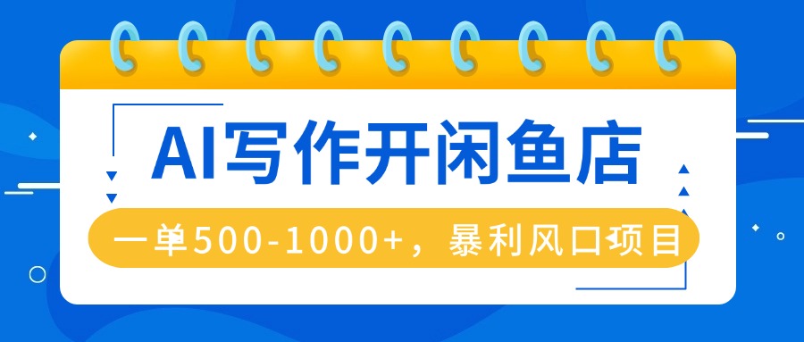 AI写作开闲鱼店，一单500-1000+，暴利风口项目，永不失业副业兼职-网创资源站