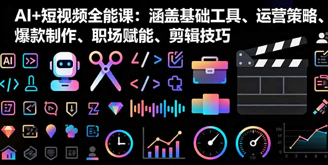 AI+短视频全能课：涵盖基础工具、运营策略、爆款制作、职场赋能、剪辑技巧-网创资源站