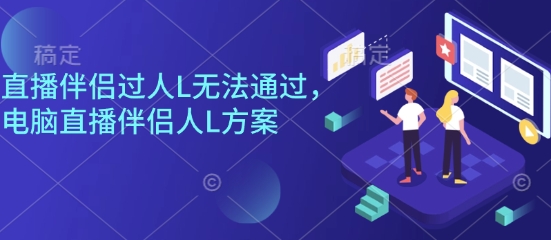直播伴侣过人L无法通过，电脑直播伴侣人L方案，自测-网创资源站