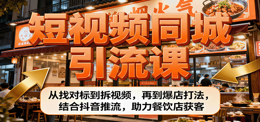 短视频同城引流课：从找对标到拆视频，再到爆店打法，结合抖音推流，助力餐饮店获客-网创资源站