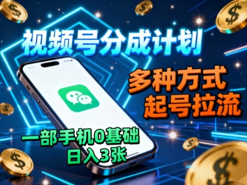 视频号分成计划，多种方式起号拉流，一部手机0基础日入3张-网创资源站