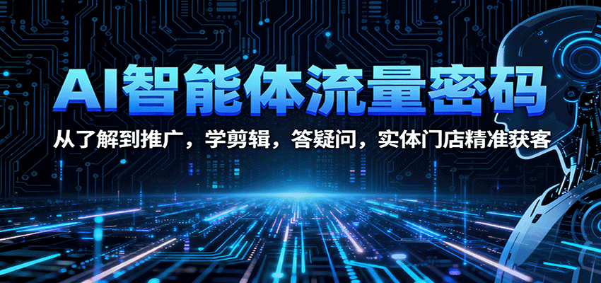 AI智能体流量密码：从了解到推广，学剪辑，答疑问，实体门店精准获客-网创资源站