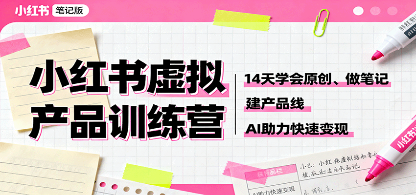 小红书虚拟产品训练营：14天学会原创、做笔记、建产品线，AI助力快速变现-网创资源站