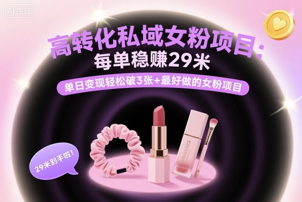 高转化私域女粉项目：每单稳賺29米，单日变现轻松破3张+最好做的女粉项目-网创资源站