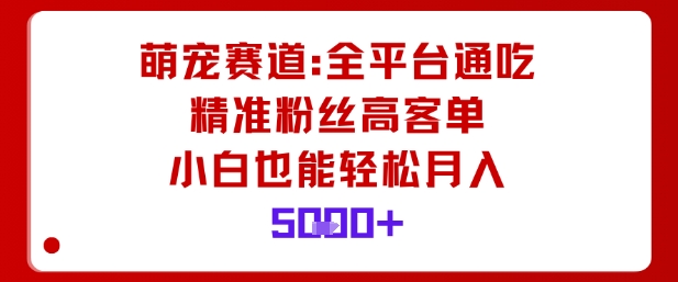 萌宠赛道，全平台通吃，精准粉丝高客单，小白也能轻松月入5k-网创资源站