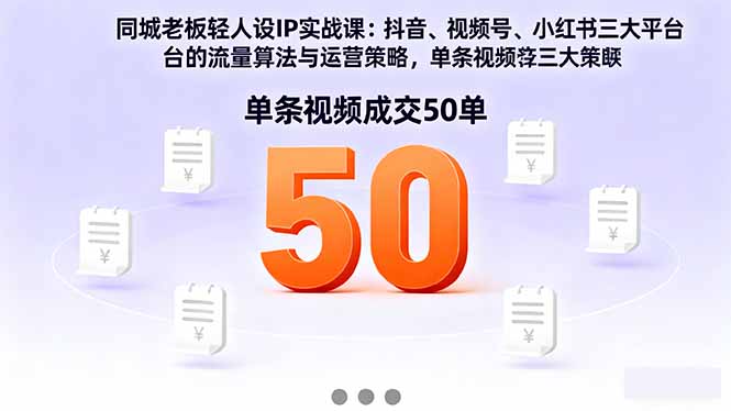 同城老板轻人设IP实战课：抖音+视频号+小红书流量算法，单条视频成交50单-网创资源站