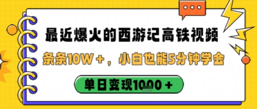 最近爆火的西游记高铁视频，条条10W＋，小白也能5分钟轻松上手，单日变现1k-网创资源站