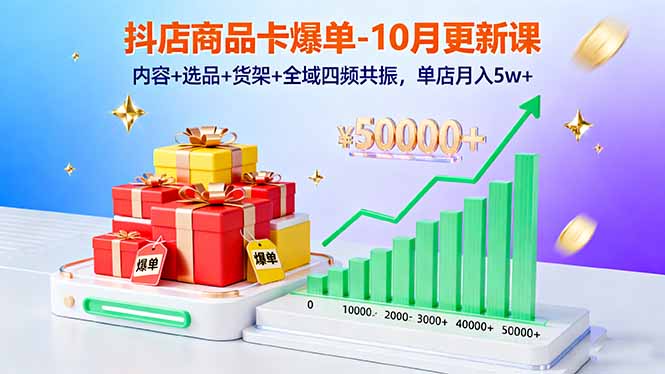 抖店商品卡爆单-10月新课：内容+选品+货架+全域四频共振，单店月入5w+-网创资源站