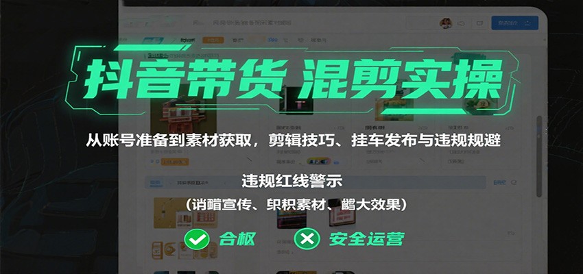 抖音带货混剪实操：从账号准备到素材获取，剪辑技巧、挂车发布与违规规避-网创资源站