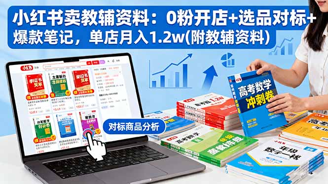 小红书卖教辅资料：0粉开店+选品对标+爆款笔记，单店月入1.2w(附教辅资料-网创资源站