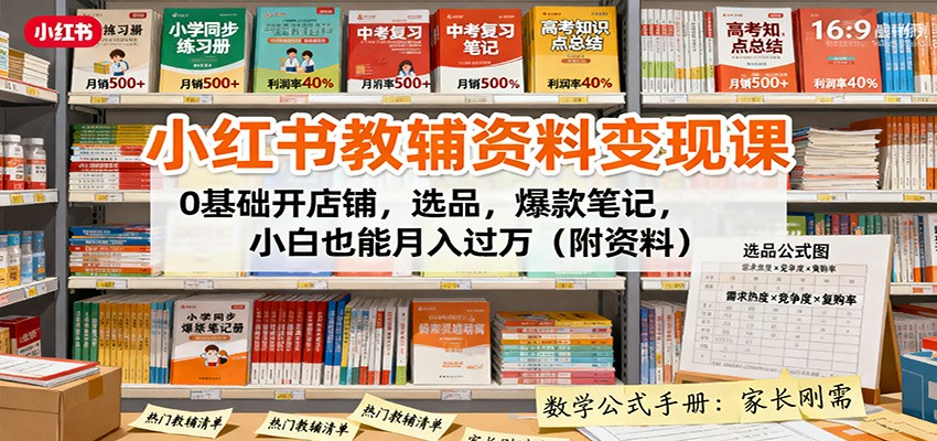 小红书教辅资料变现课：0基础开店铺，选品，爆款笔记，小白也能月入过万(附资料)-网创资源站