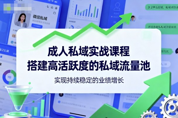 成人私域实战课程，搭建高活跃度的私域流量池，实现持续稳定的业绩增长-网创资源站