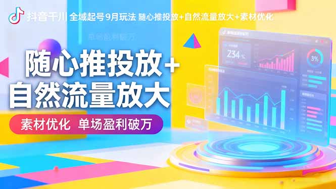 抖音千川全域起号9月玩法 随心推投放+自然流量放大+素材优化 单场盈利破万-网创资源站