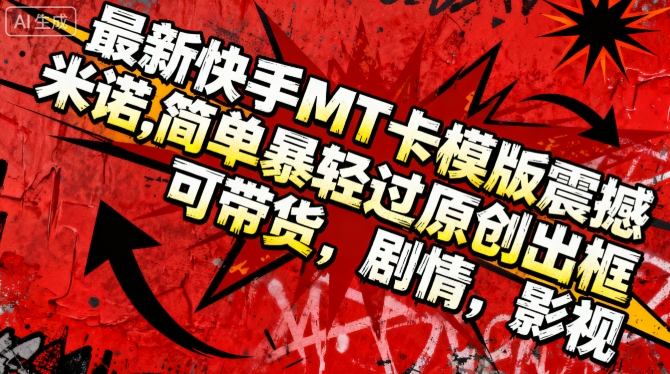 最新快手MT卡模版震撼多米诺，简单粗暴轻松过原创出框，可带货，剧情，影视-网创资源站