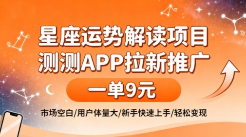 星座运势解读项目，测测APP拉新推广，一单9米，市场空白，用户体量大，新手也能快速上手，轻松变现-网创资源站
