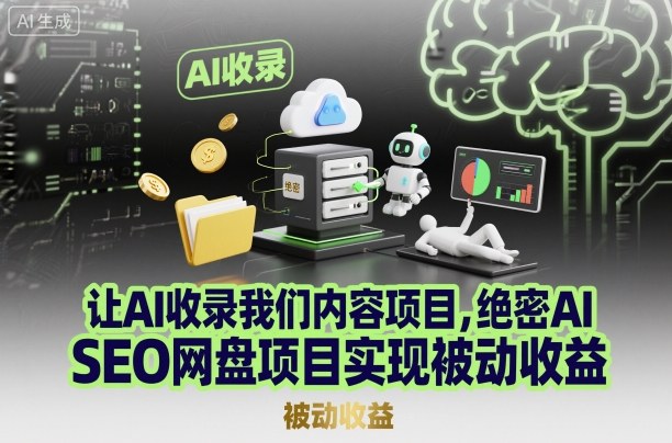 让AI收录我们内容项目，绝密AI SEO网盘项目实现被动收益-网创资源站