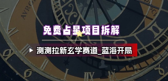 免费占星项目拆解_测测拉新玄学赛道，蓝海开局-网创资源站