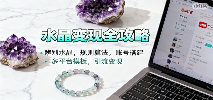 水晶小红书起号课：辨别水晶，规则算法，账号搭建，多平台模板，引流变现-网创资源站