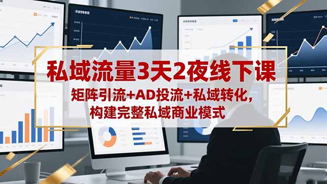 私域流量3天2夜线下课，矩阵引流+AD投流+私域转化，构建完整私域商业模式-网创资源站