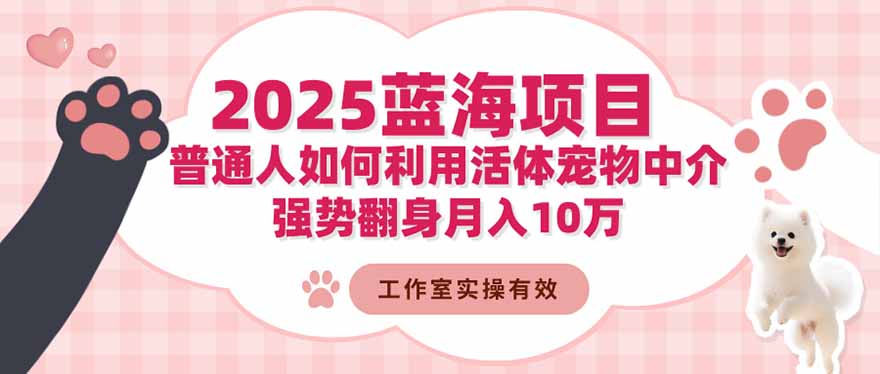 2025蓝海项目：普通人如何利用活体宠物中介，强势翻身月入10万-网创资源站