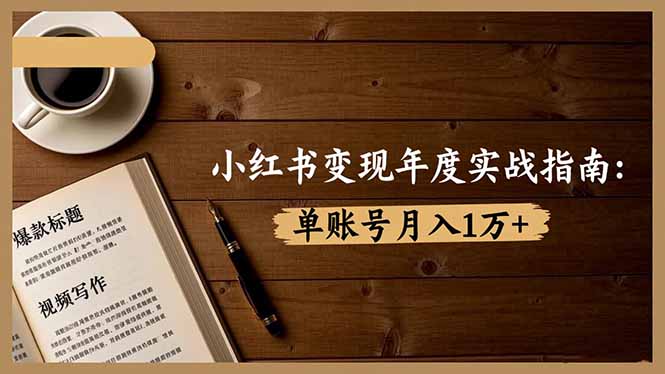 小红书变现年度实战指南：7大变现方式/爆款标题/视频写作，单账号月入1万+-网创资源站