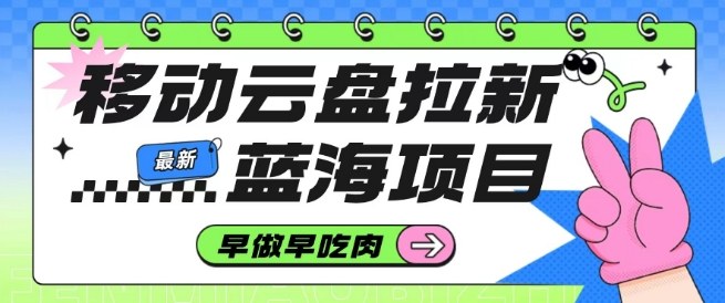 移动云盘拉新，最新蓝海项目，早做早吃肉，超高拉新比例-网创资源站
