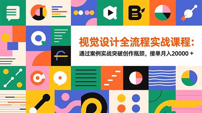 视觉设计全流程实战课程：通过案例实战突破创作瓶颈，接单月入20000+-网创资源站