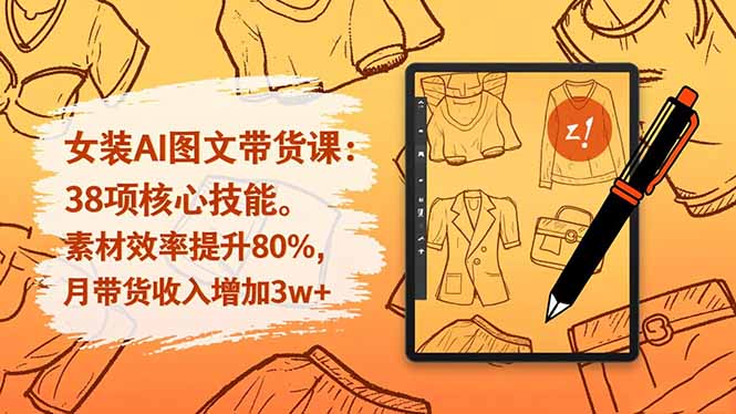 女装AI图文带货课：38项核心技能，素材效率提升80%，月带货收入增加3w+-网创资源站