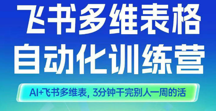 智能多维表格训练营2期，AI+飞书多维表，三分钟干完别人一周的活-网创资源站