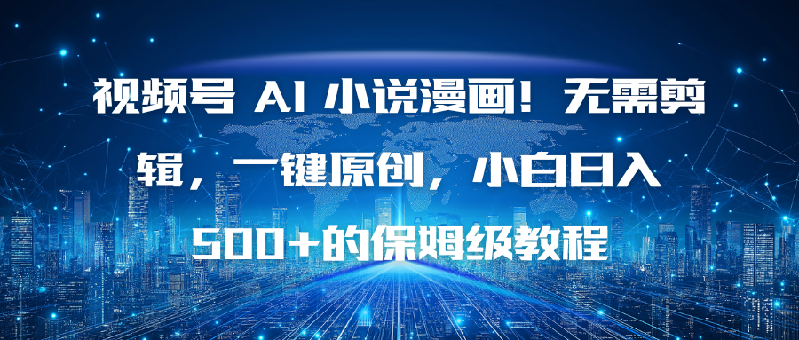视频号 AI 小说漫画！无需剪辑，一键原创，小白日入500+的保姆级教程-网创资源站
