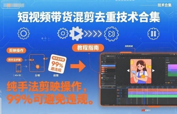 短视频带货混剪去重技术合集，纯手法剪映操作，99%可避免违规-网创资源站