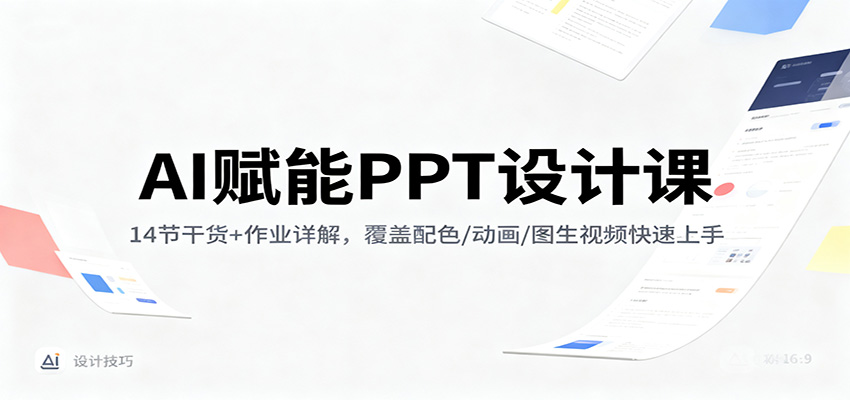 AI赋能PPT设计课：14节干货+作业详解，覆盖配色/动画/图生视频快速上手-网创资源站