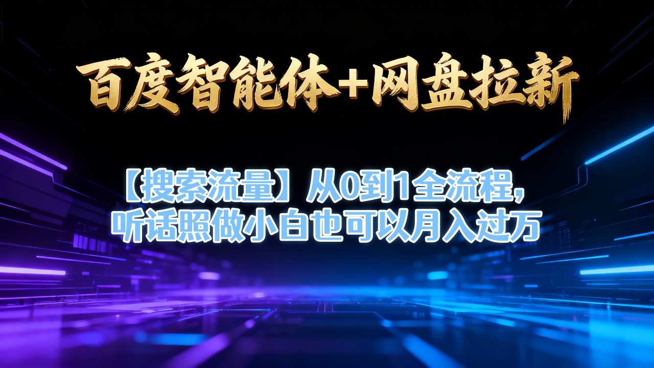 百度智能体+网盘拉新【搜索流量】从0到1全流程，听话照做小白也可以月入过1W-网创资源站